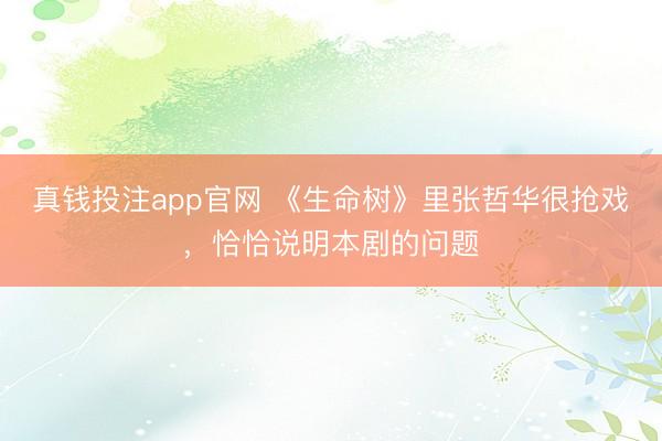 真钱投注app官网 《生命树》里张哲华很抢戏，恰恰说明本剧的问题