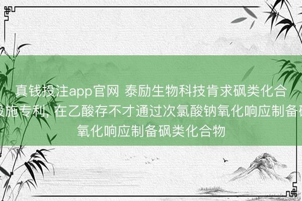 真钱投注app官网 泰励生物科技肯求砜类化合物的制备设施专利, 在乙酸存不才通过次氯酸钠氧化响应制备砜类化合物