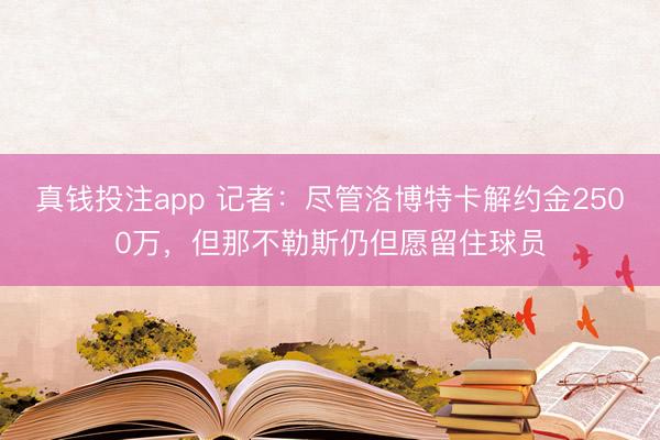 真钱投注app 记者：尽管洛博特卡解约金2500万，但那不勒斯仍但愿留住球员