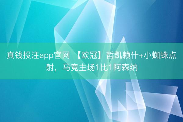 真钱投注app官网 【欧冠】哲凯赖什+小蜘蛛点射，马竞主场1比1阿森纳