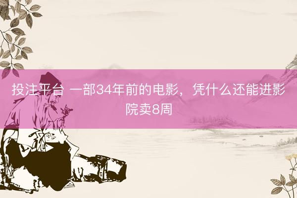 投注平台 一部34年前的电影，凭什么还能进影院卖8周