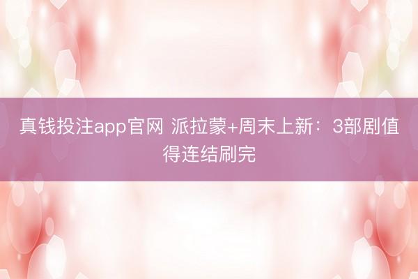 真钱投注app官网 派拉蒙+周末上新：3部剧值得连结刷完
