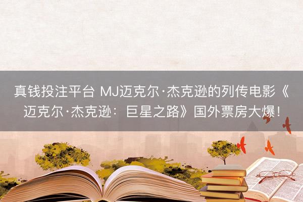 真钱投注平台 MJ迈克尔·杰克逊的列传电影《迈克尔·杰克逊：巨星之路》国外票房大爆！